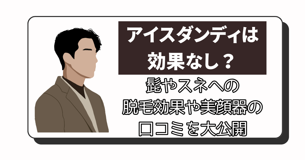 アイスダンディは効果なし？髭やスネへの脱毛効果や美顔器の口コミを大公開♪